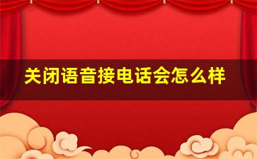 关闭语音接电话会怎么样