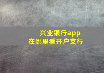 兴业银行app在哪里看开户支行