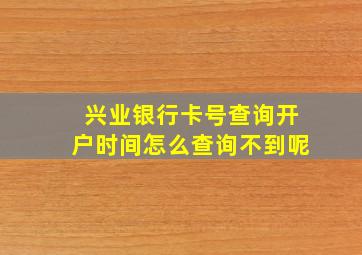 兴业银行卡号查询开户时间怎么查询不到呢