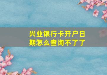 兴业银行卡开户日期怎么查询不了了