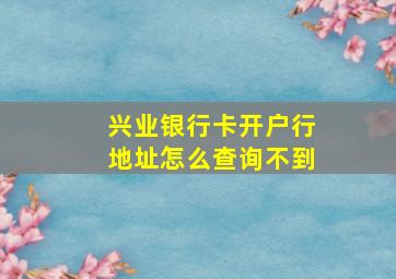 兴业银行卡开户行地址怎么查询不到