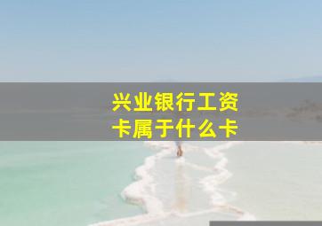 兴业银行工资卡属于什么卡