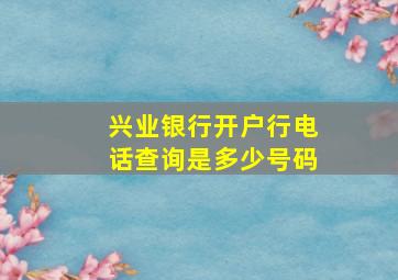 兴业银行开户行电话查询是多少号码