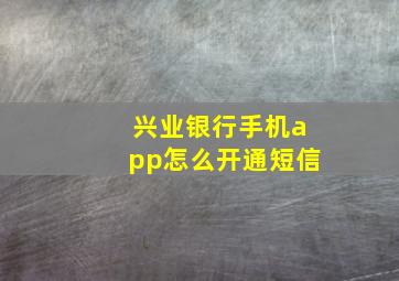 兴业银行手机app怎么开通短信