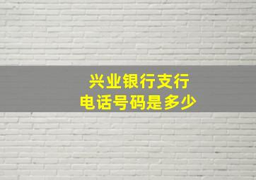 兴业银行支行电话号码是多少