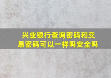 兴业银行查询密码和交易密码可以一样吗安全吗