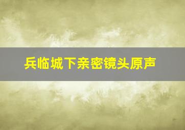 兵临城下亲密镜头原声