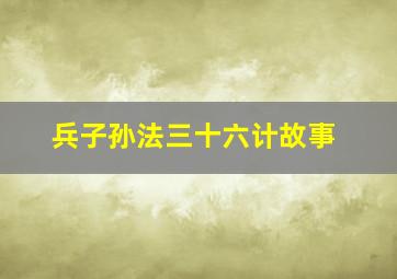 兵子孙法三十六计故事