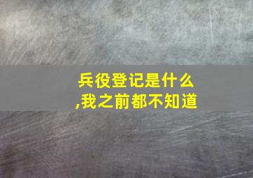 兵役登记是什么,我之前都不知道