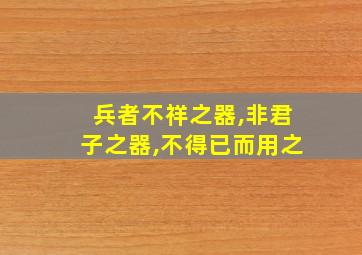 兵者不祥之器,非君子之器,不得已而用之