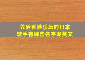 养活香港乐坛的日本歌手有哪些名字呢英文