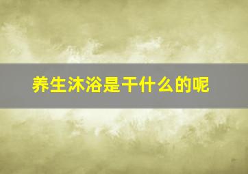 养生沐浴是干什么的呢