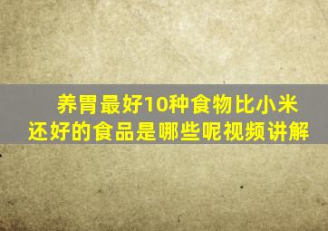 养胃最好10种食物比小米还好的食品是哪些呢视频讲解