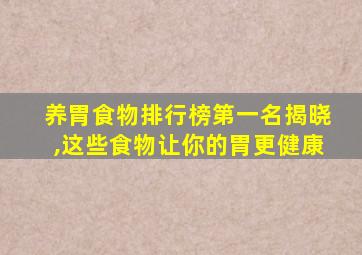 养胃食物排行榜第一名揭晓,这些食物让你的胃更健康