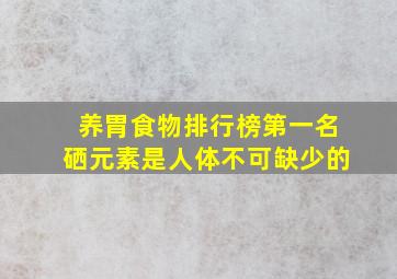 养胃食物排行榜第一名硒元素是人体不可缺少的