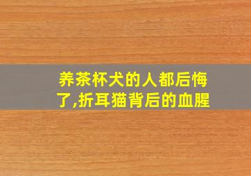 养茶杯犬的人都后悔了,折耳猫背后的血腥