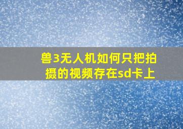 兽3无人机如何只把拍摄的视频存在sd卡上