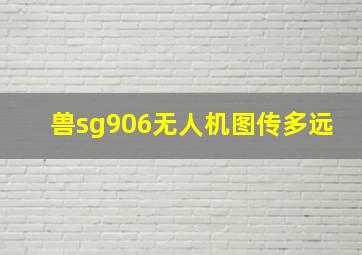 兽sg906无人机图传多远