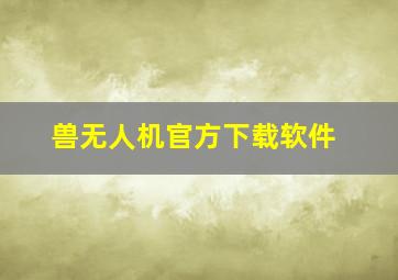 兽无人机官方下载软件