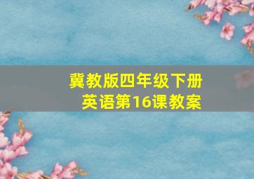 冀教版四年级下册英语第16课教案