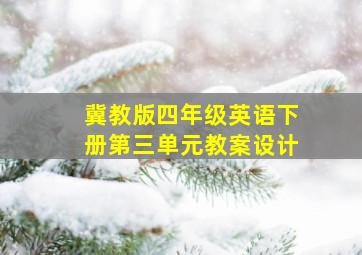 冀教版四年级英语下册第三单元教案设计