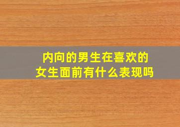 内向的男生在喜欢的女生面前有什么表现吗