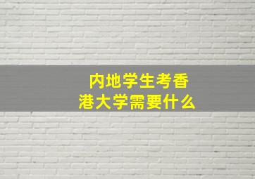 内地学生考香港大学需要什么