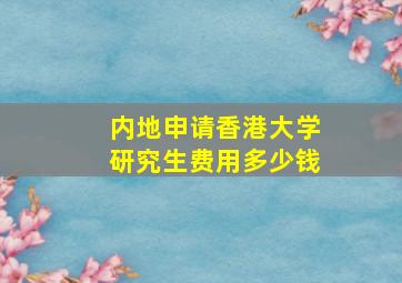 内地申请香港大学研究生费用多少钱