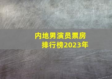 内地男演员票房排行榜2023年