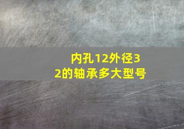 内孔12外径32的轴承多大型号