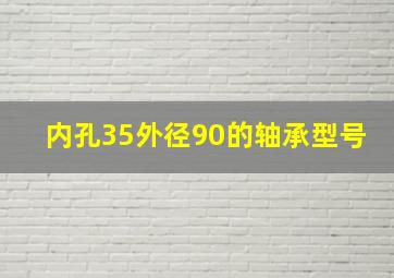 内孔35外径90的轴承型号