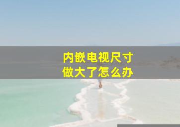 内嵌电视尺寸做大了怎么办