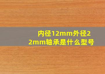 内径12mm外径22mm轴承是什么型号