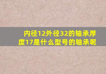 内径12外径32的轴承厚度17是什么型号的轴承呢