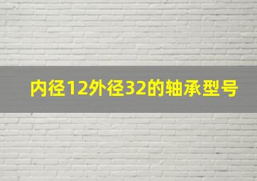 内径12外径32的轴承型号