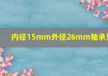 内径15mm外径26mm轴承型号