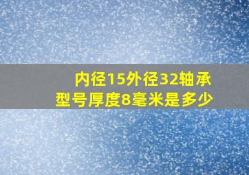 内径15外径32轴承型号厚度8毫米是多少