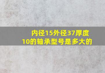 内径15外径37厚度10的轴承型号是多大的