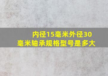 内径15毫米外径30毫米轴承规格型号是多大