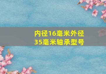 内径16毫米外径35毫米轴承型号