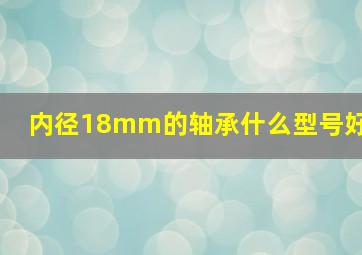 内径18mm的轴承什么型号好