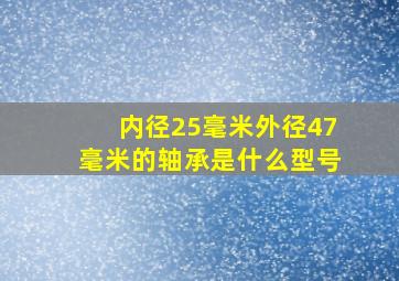 内径25毫米外径47毫米的轴承是什么型号