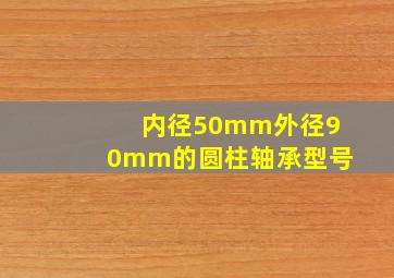 内径50mm外径90mm的圆柱轴承型号