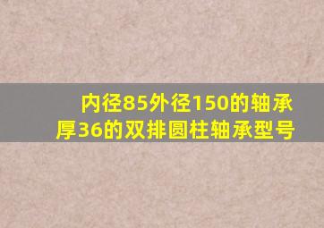 内径85外径150的轴承厚36的双排圆柱轴承型号