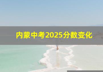 内蒙中考2025分数变化