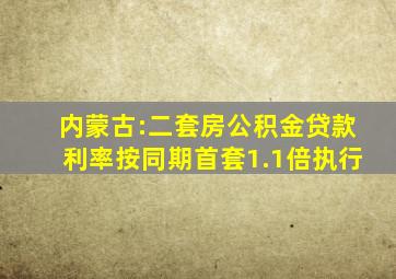 内蒙古:二套房公积金贷款利率按同期首套1.1倍执行