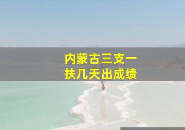 内蒙古三支一扶几天出成绩