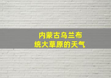 内蒙古乌兰布统大草原的天气