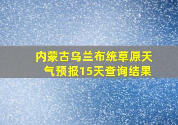 内蒙古乌兰布统草原天气预报15天查询结果