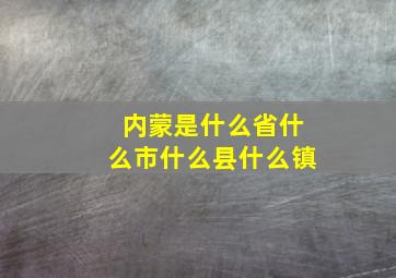 内蒙是什么省什么市什么县什么镇